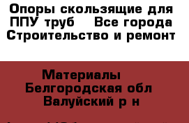 Опоры скользящие для ППУ труб. - Все города Строительство и ремонт » Материалы   . Белгородская обл.,Валуйский р-н